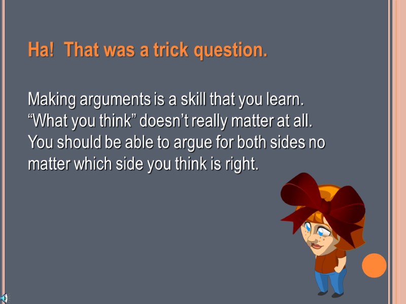 Ha!  That was a trick question. Making arguments is a skill that you